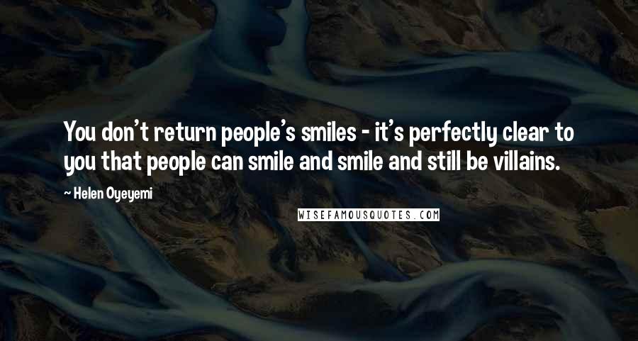 Helen Oyeyemi Quotes: You don't return people's smiles - it's perfectly clear to you that people can smile and smile and still be villains.