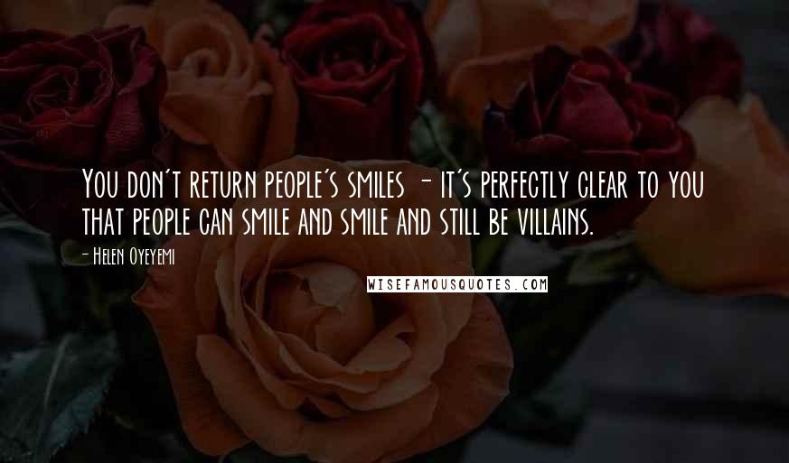 Helen Oyeyemi Quotes: You don't return people's smiles - it's perfectly clear to you that people can smile and smile and still be villains.