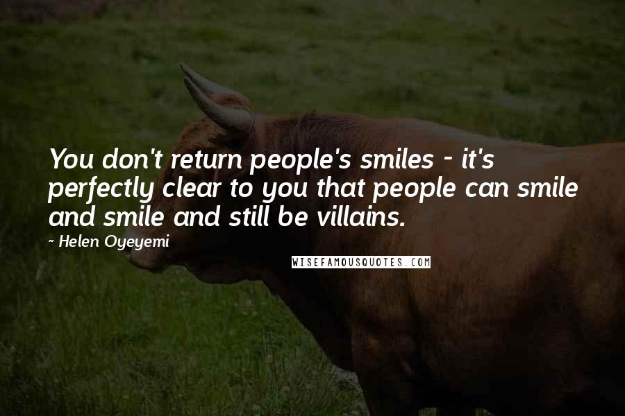 Helen Oyeyemi Quotes: You don't return people's smiles - it's perfectly clear to you that people can smile and smile and still be villains.