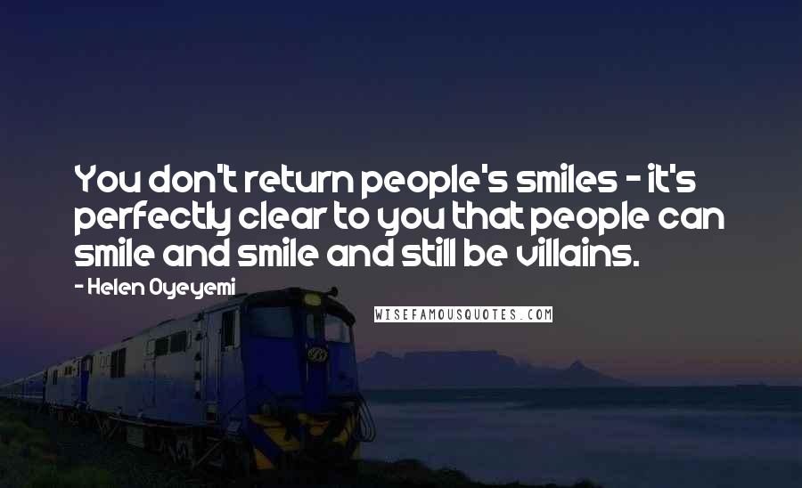 Helen Oyeyemi Quotes: You don't return people's smiles - it's perfectly clear to you that people can smile and smile and still be villains.