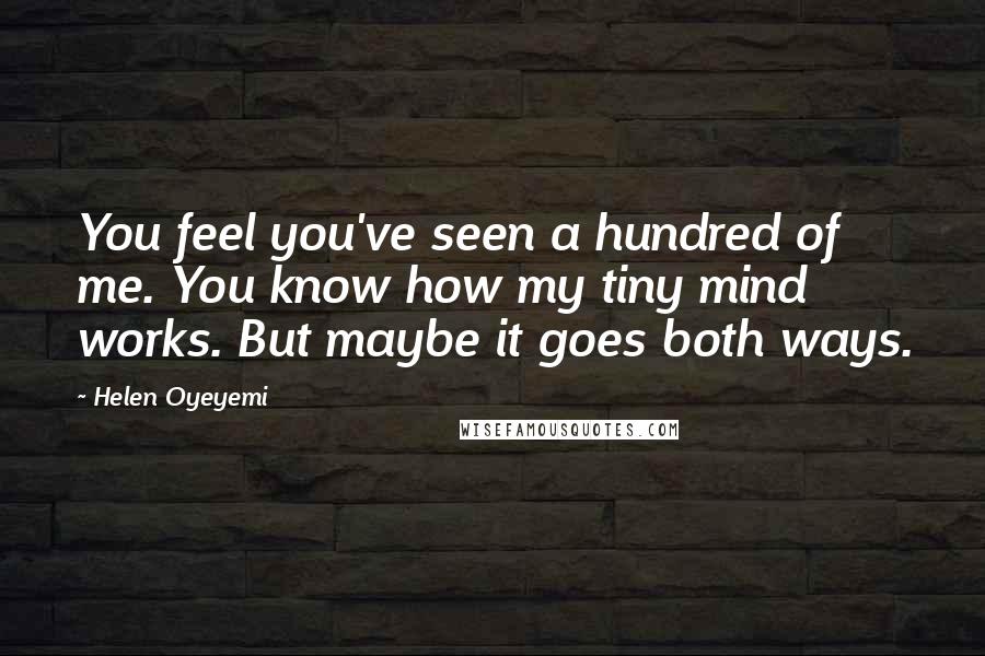 Helen Oyeyemi Quotes: You feel you've seen a hundred of me. You know how my tiny mind works. But maybe it goes both ways.