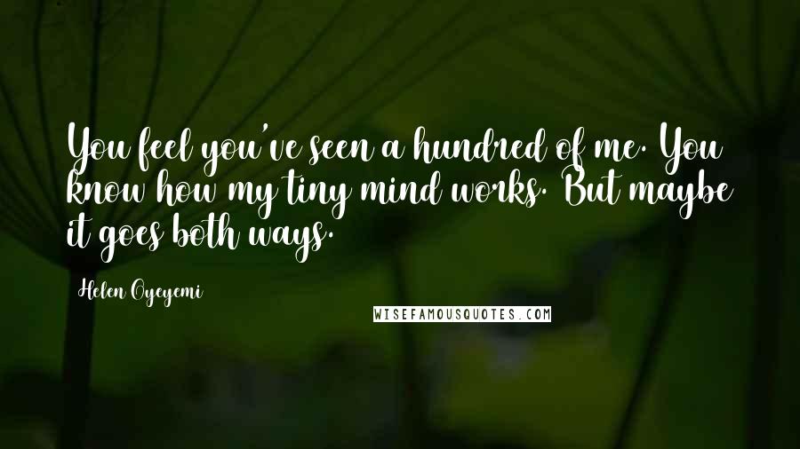 Helen Oyeyemi Quotes: You feel you've seen a hundred of me. You know how my tiny mind works. But maybe it goes both ways.