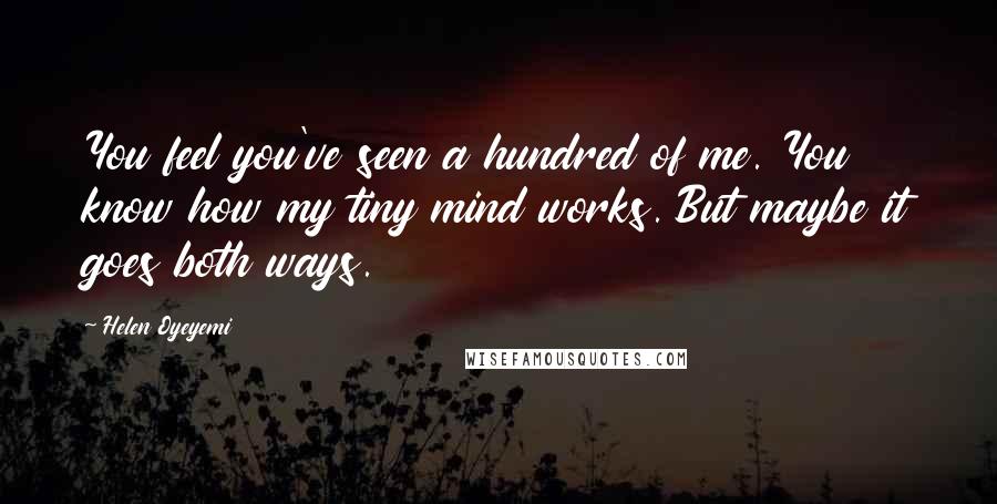 Helen Oyeyemi Quotes: You feel you've seen a hundred of me. You know how my tiny mind works. But maybe it goes both ways.