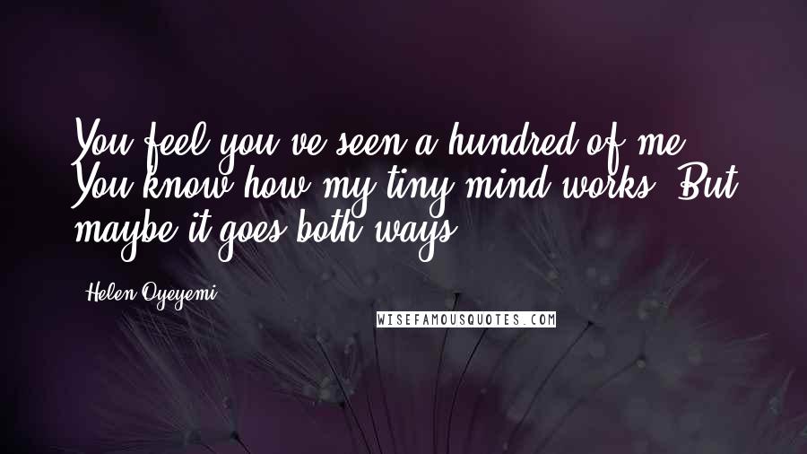 Helen Oyeyemi Quotes: You feel you've seen a hundred of me. You know how my tiny mind works. But maybe it goes both ways.