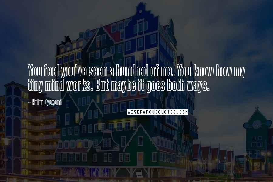 Helen Oyeyemi Quotes: You feel you've seen a hundred of me. You know how my tiny mind works. But maybe it goes both ways.
