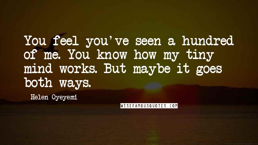 Helen Oyeyemi Quotes: You feel you've seen a hundred of me. You know how my tiny mind works. But maybe it goes both ways.