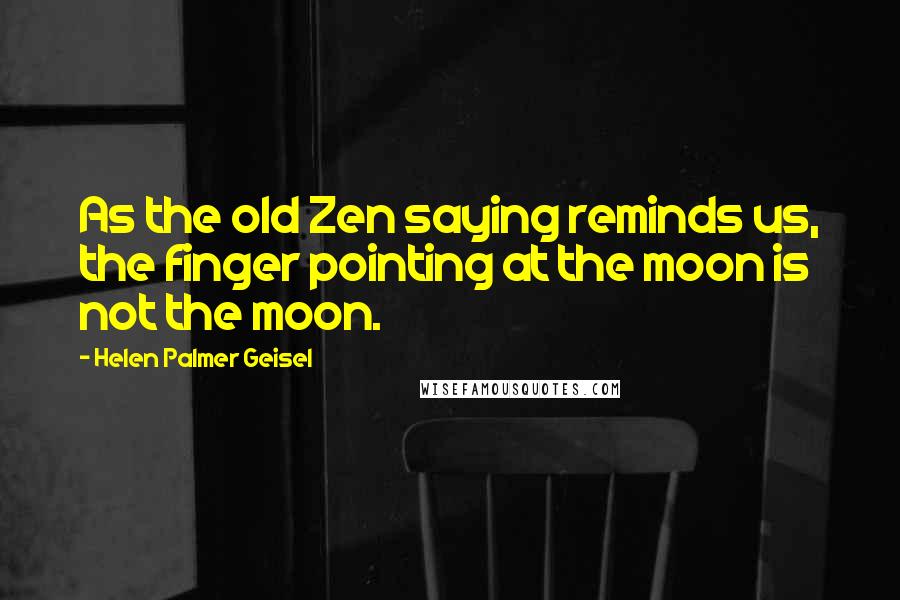 Helen Palmer Geisel Quotes: As the old Zen saying reminds us, the finger pointing at the moon is not the moon.