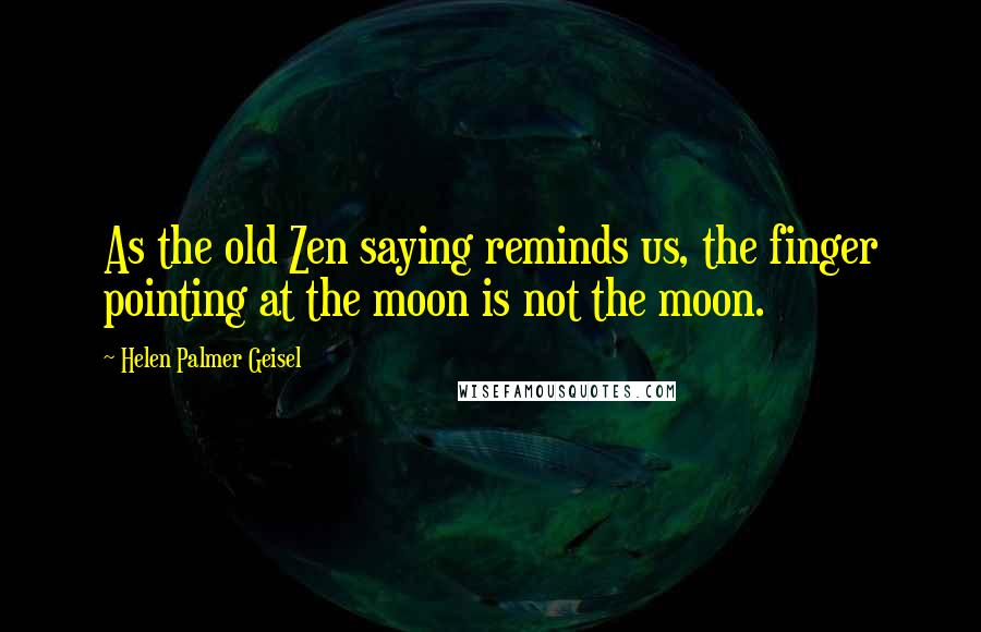 Helen Palmer Geisel Quotes: As the old Zen saying reminds us, the finger pointing at the moon is not the moon.