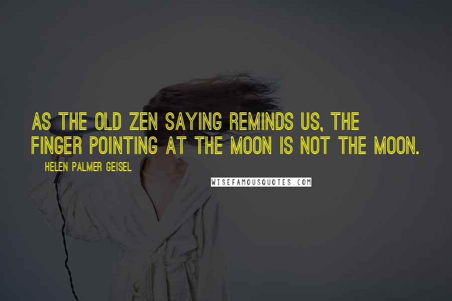 Helen Palmer Geisel Quotes: As the old Zen saying reminds us, the finger pointing at the moon is not the moon.