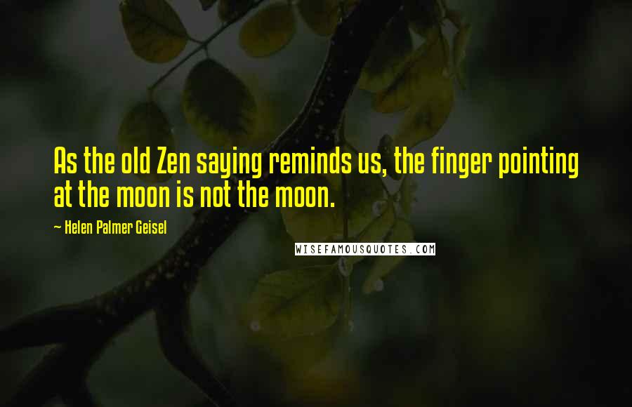 Helen Palmer Geisel Quotes: As the old Zen saying reminds us, the finger pointing at the moon is not the moon.