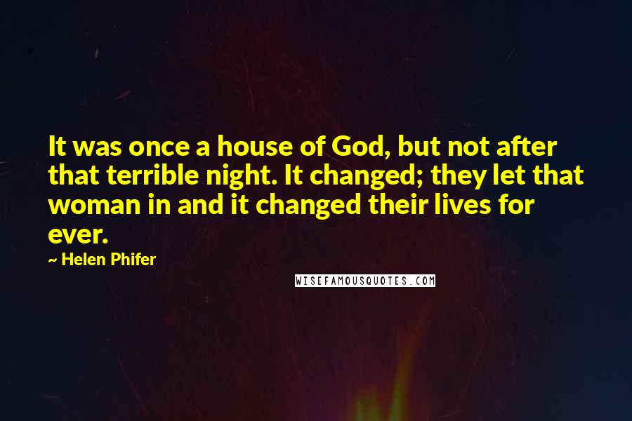 Helen Phifer Quotes: It was once a house of God, but not after that terrible night. It changed; they let that woman in and it changed their lives for ever.