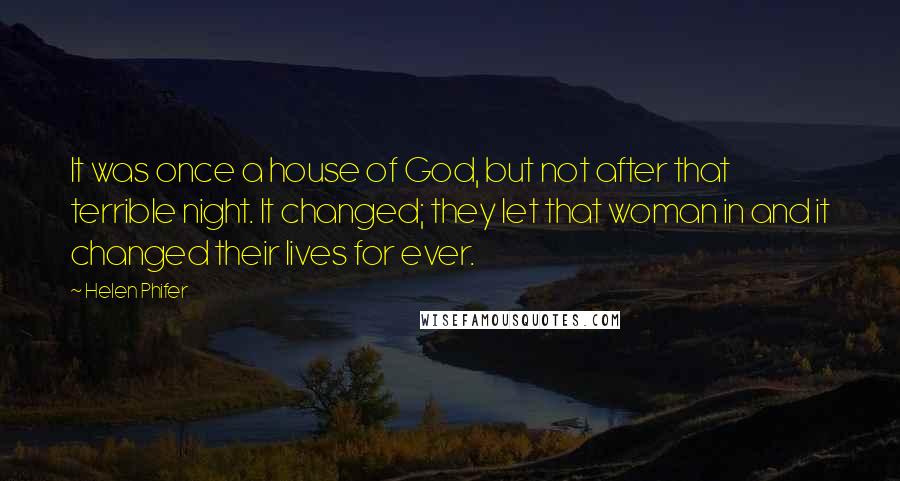 Helen Phifer Quotes: It was once a house of God, but not after that terrible night. It changed; they let that woman in and it changed their lives for ever.