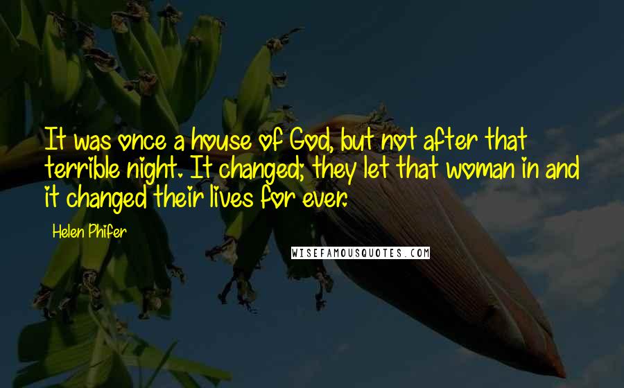 Helen Phifer Quotes: It was once a house of God, but not after that terrible night. It changed; they let that woman in and it changed their lives for ever.