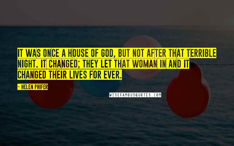 Helen Phifer Quotes: It was once a house of God, but not after that terrible night. It changed; they let that woman in and it changed their lives for ever.