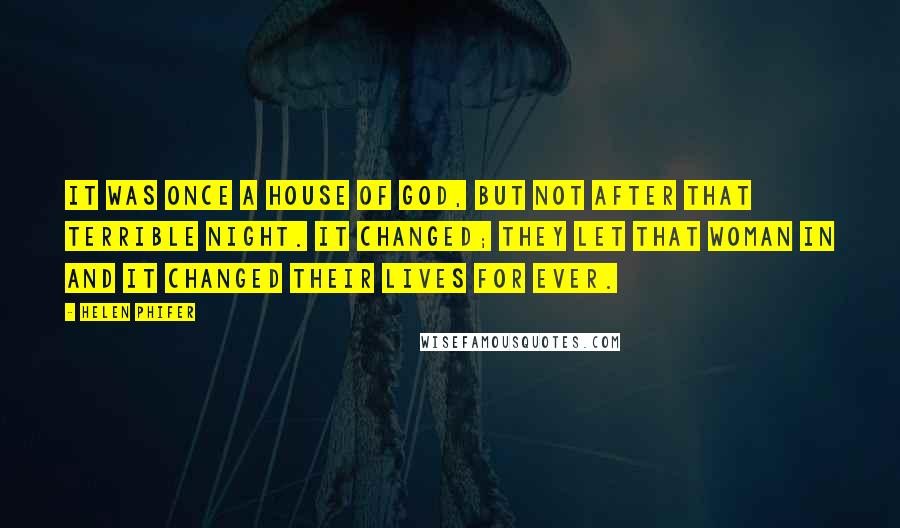 Helen Phifer Quotes: It was once a house of God, but not after that terrible night. It changed; they let that woman in and it changed their lives for ever.