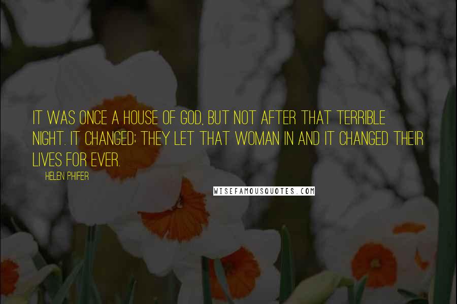 Helen Phifer Quotes: It was once a house of God, but not after that terrible night. It changed; they let that woman in and it changed their lives for ever.