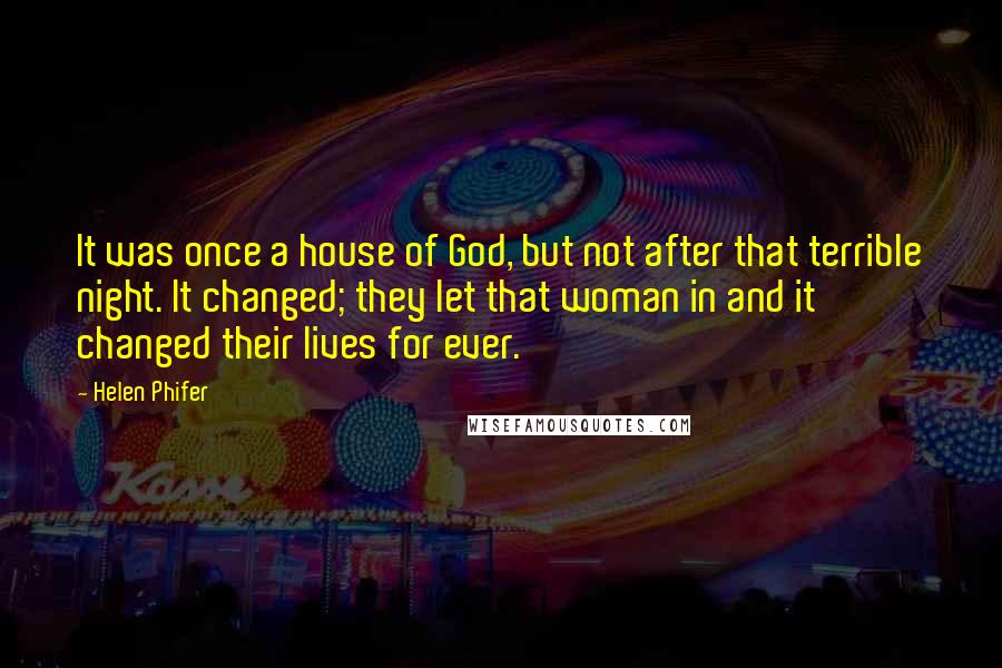 Helen Phifer Quotes: It was once a house of God, but not after that terrible night. It changed; they let that woman in and it changed their lives for ever.