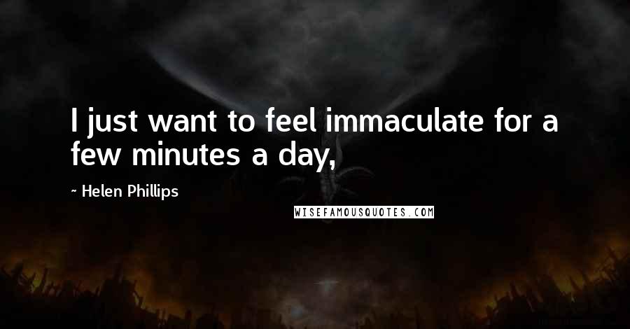 Helen Phillips Quotes: I just want to feel immaculate for a few minutes a day,