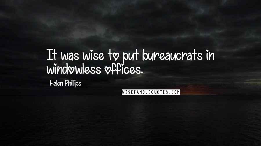 Helen Phillips Quotes: It was wise to put bureaucrats in windowless offices.