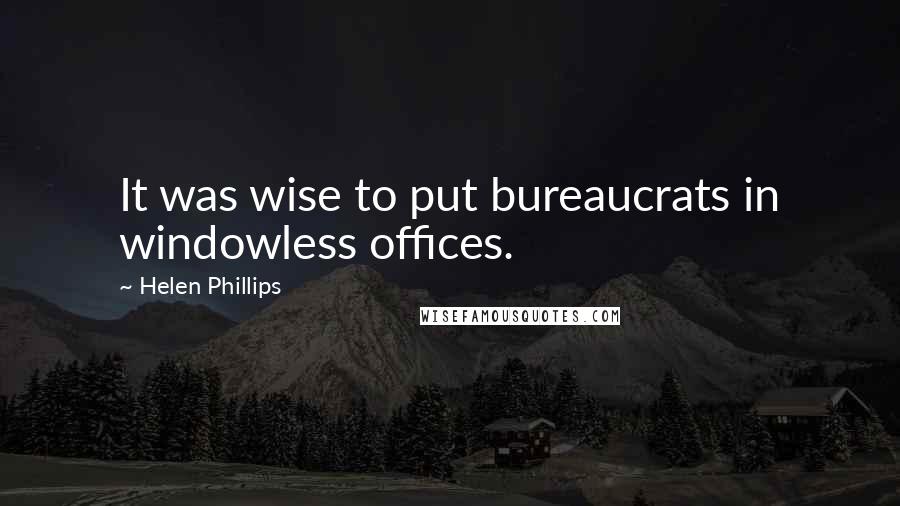 Helen Phillips Quotes: It was wise to put bureaucrats in windowless offices.