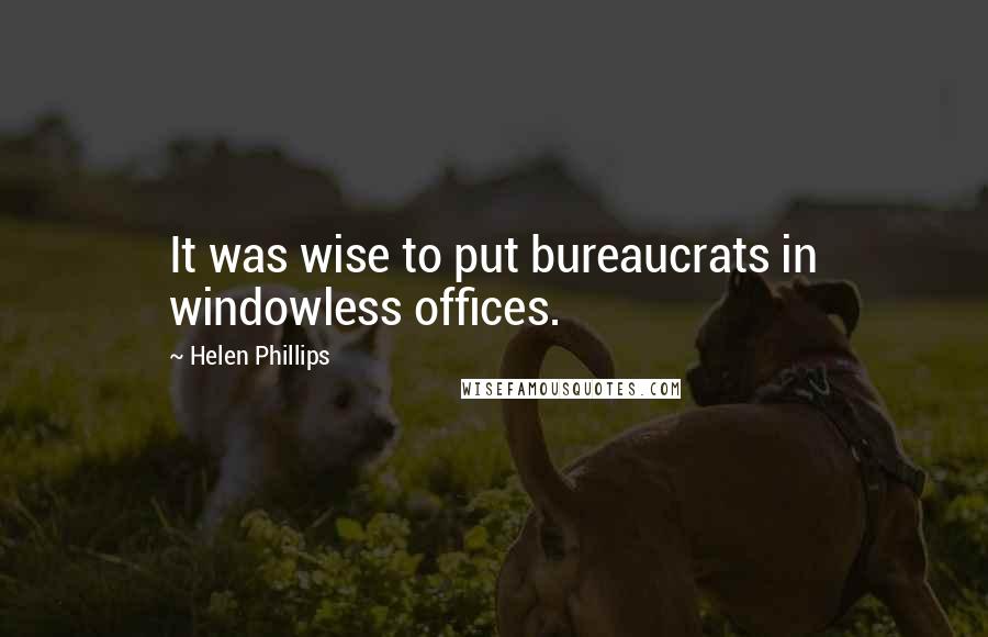 Helen Phillips Quotes: It was wise to put bureaucrats in windowless offices.