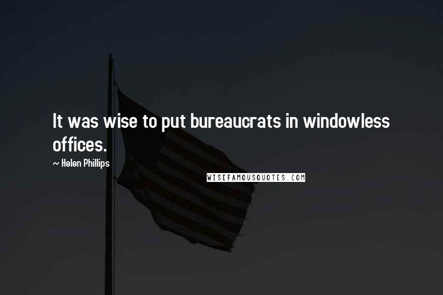 Helen Phillips Quotes: It was wise to put bureaucrats in windowless offices.