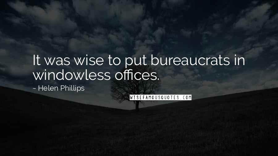 Helen Phillips Quotes: It was wise to put bureaucrats in windowless offices.