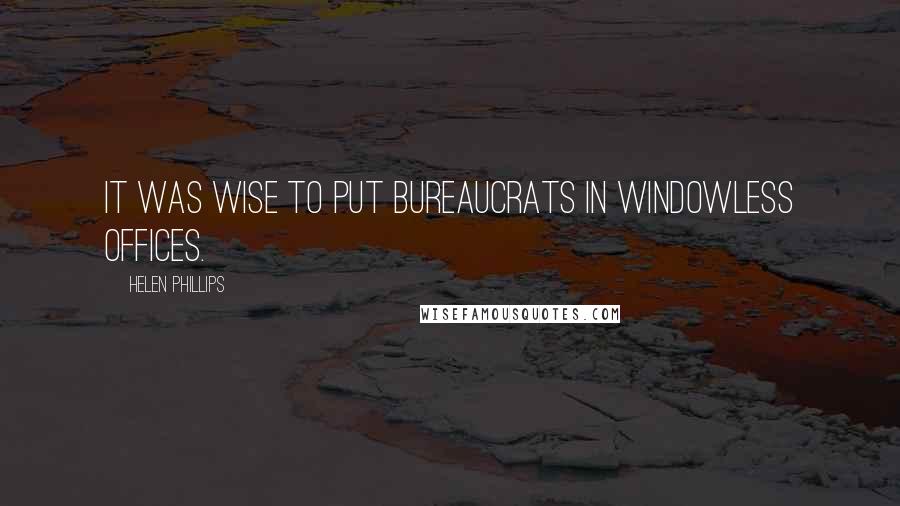 Helen Phillips Quotes: It was wise to put bureaucrats in windowless offices.