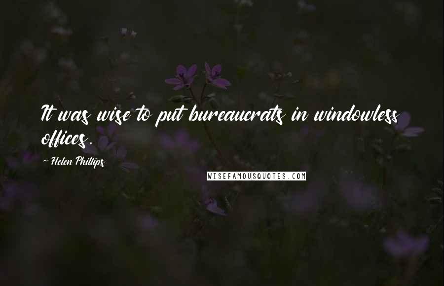 Helen Phillips Quotes: It was wise to put bureaucrats in windowless offices.