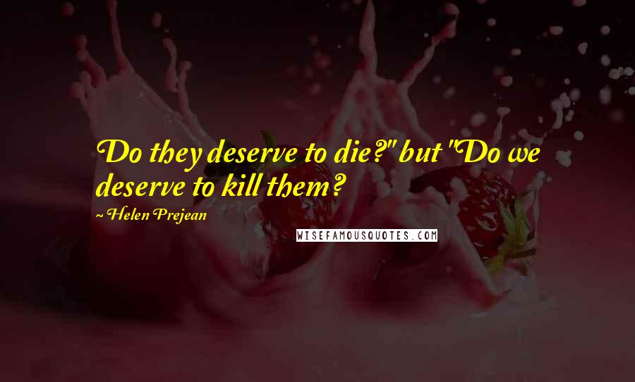 Helen Prejean Quotes: Do they deserve to die?" but "Do we deserve to kill them?