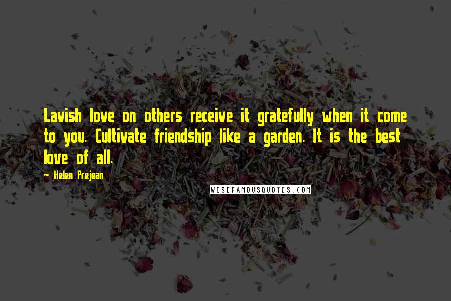 Helen Prejean Quotes: Lavish love on others receive it gratefully when it come to you. Cultivate friendship like a garden. It is the best love of all.
