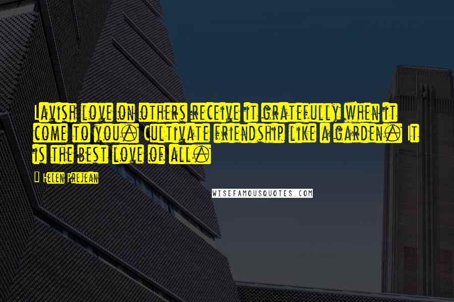 Helen Prejean Quotes: Lavish love on others receive it gratefully when it come to you. Cultivate friendship like a garden. It is the best love of all.