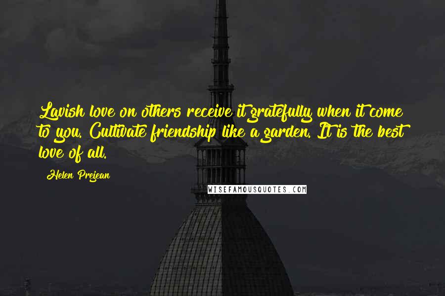 Helen Prejean Quotes: Lavish love on others receive it gratefully when it come to you. Cultivate friendship like a garden. It is the best love of all.