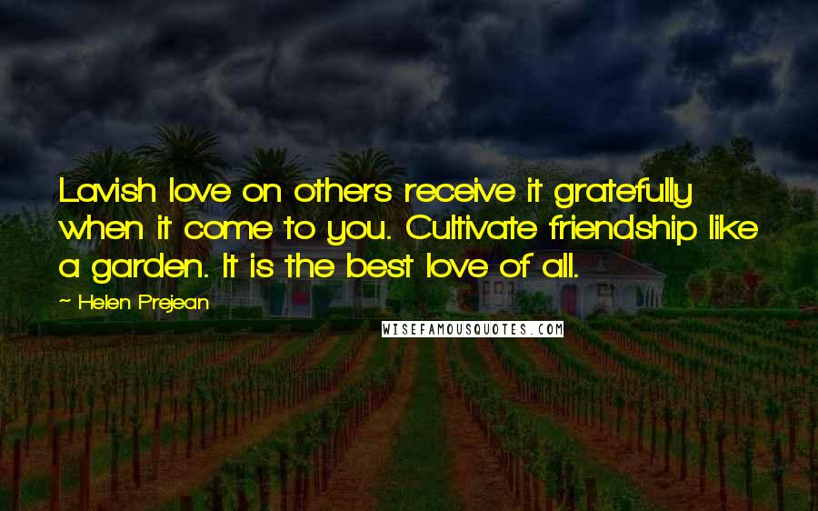 Helen Prejean Quotes: Lavish love on others receive it gratefully when it come to you. Cultivate friendship like a garden. It is the best love of all.