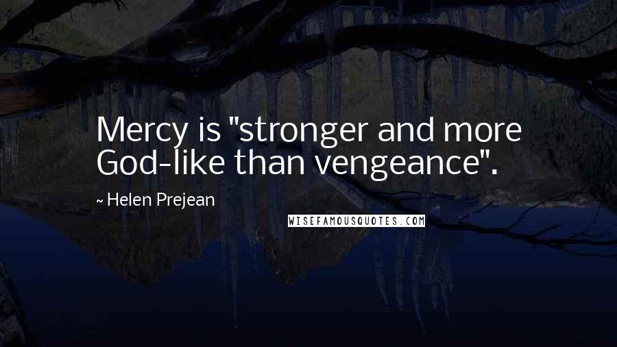 Helen Prejean Quotes: Mercy is "stronger and more God-like than vengeance".