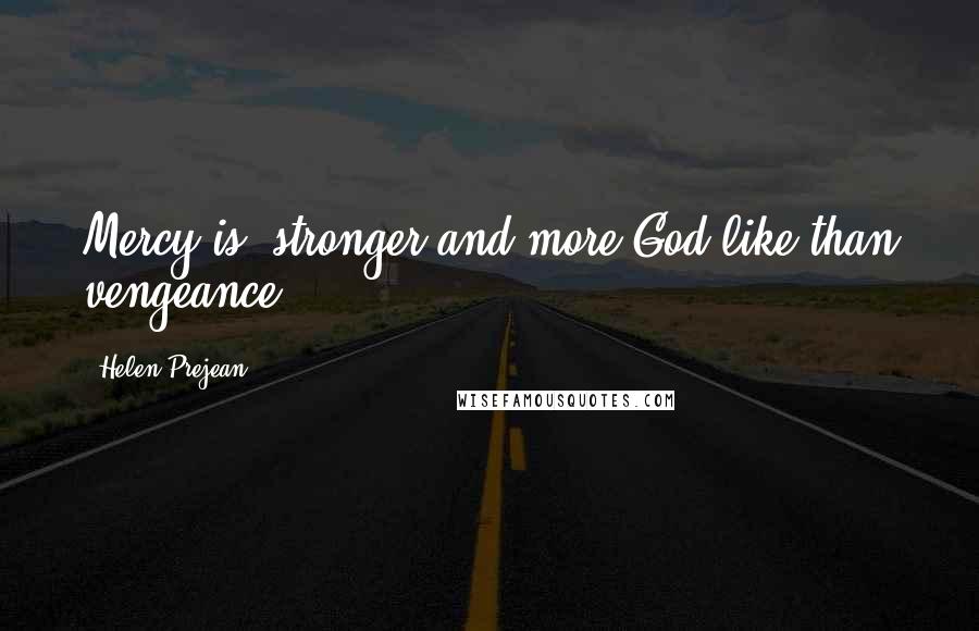 Helen Prejean Quotes: Mercy is "stronger and more God-like than vengeance".