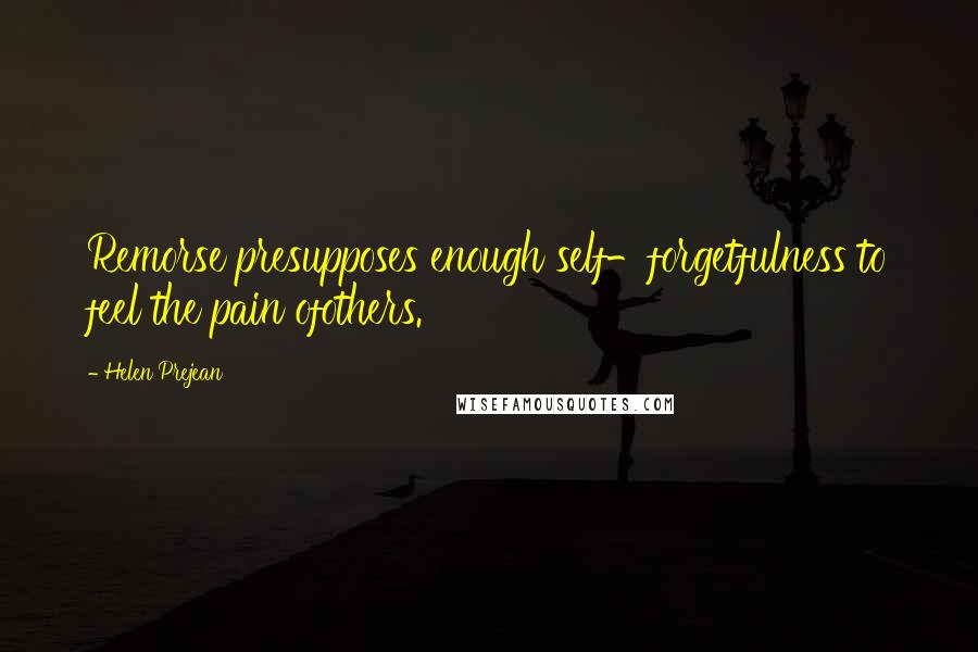 Helen Prejean Quotes: Remorse presupposes enough self-forgetfulness to feel the pain ofothers.