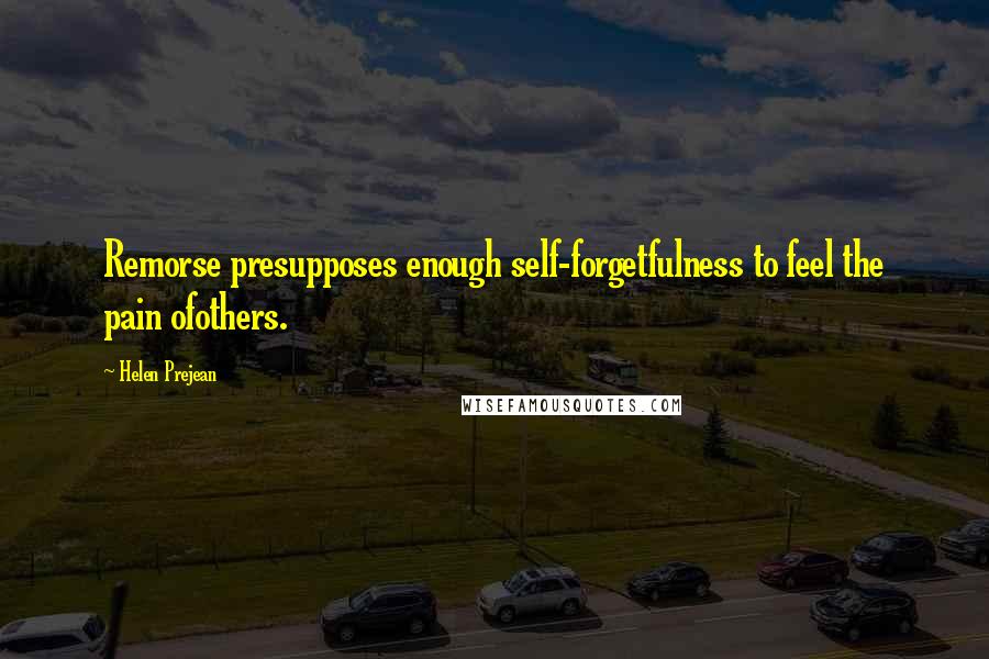 Helen Prejean Quotes: Remorse presupposes enough self-forgetfulness to feel the pain ofothers.