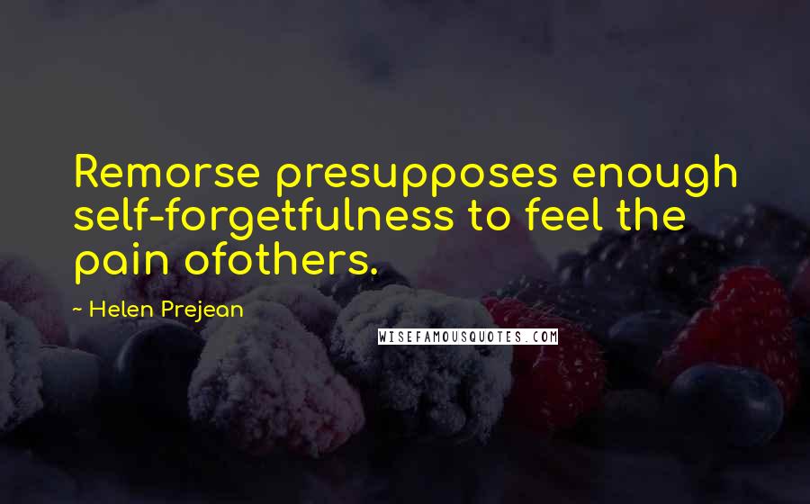 Helen Prejean Quotes: Remorse presupposes enough self-forgetfulness to feel the pain ofothers.