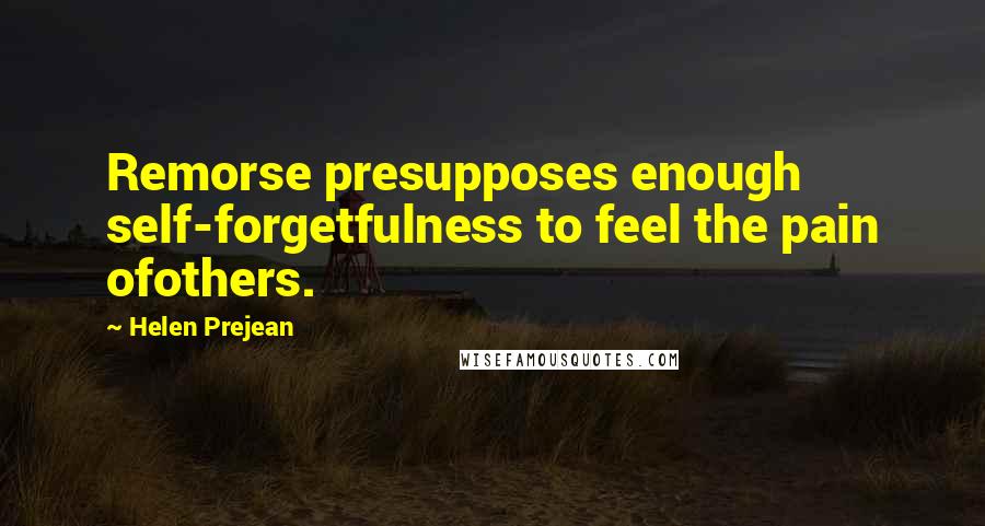 Helen Prejean Quotes: Remorse presupposes enough self-forgetfulness to feel the pain ofothers.