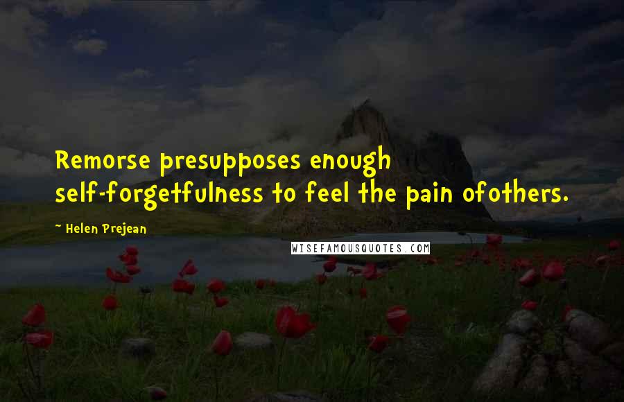 Helen Prejean Quotes: Remorse presupposes enough self-forgetfulness to feel the pain ofothers.