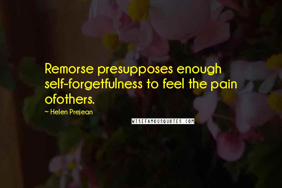 Helen Prejean Quotes: Remorse presupposes enough self-forgetfulness to feel the pain ofothers.