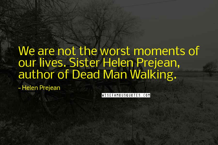 Helen Prejean Quotes: We are not the worst moments of our lives. Sister Helen Prejean, author of Dead Man Walking.