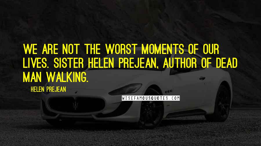 Helen Prejean Quotes: We are not the worst moments of our lives. Sister Helen Prejean, author of Dead Man Walking.