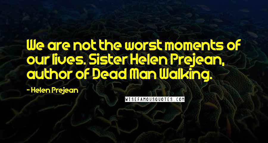 Helen Prejean Quotes: We are not the worst moments of our lives. Sister Helen Prejean, author of Dead Man Walking.