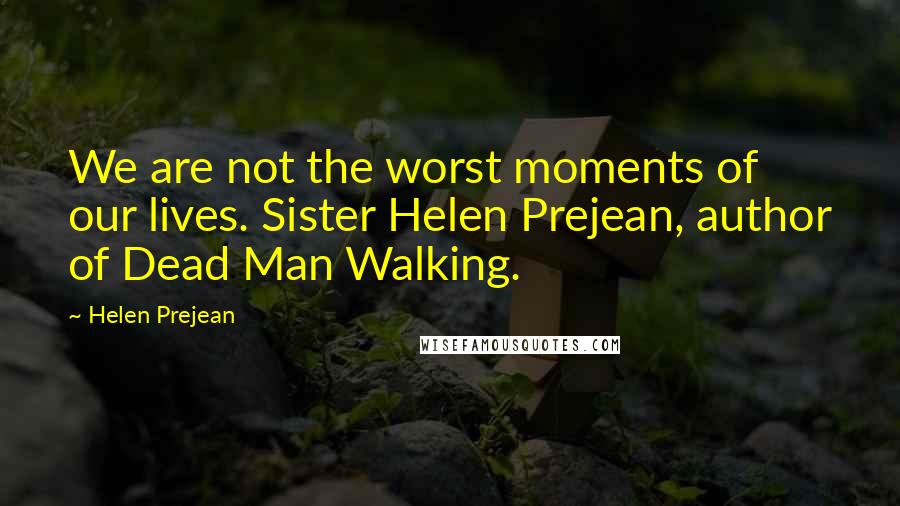 Helen Prejean Quotes: We are not the worst moments of our lives. Sister Helen Prejean, author of Dead Man Walking.