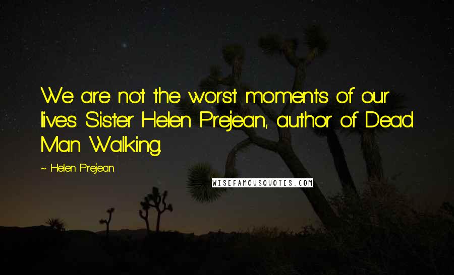 Helen Prejean Quotes: We are not the worst moments of our lives. Sister Helen Prejean, author of Dead Man Walking.