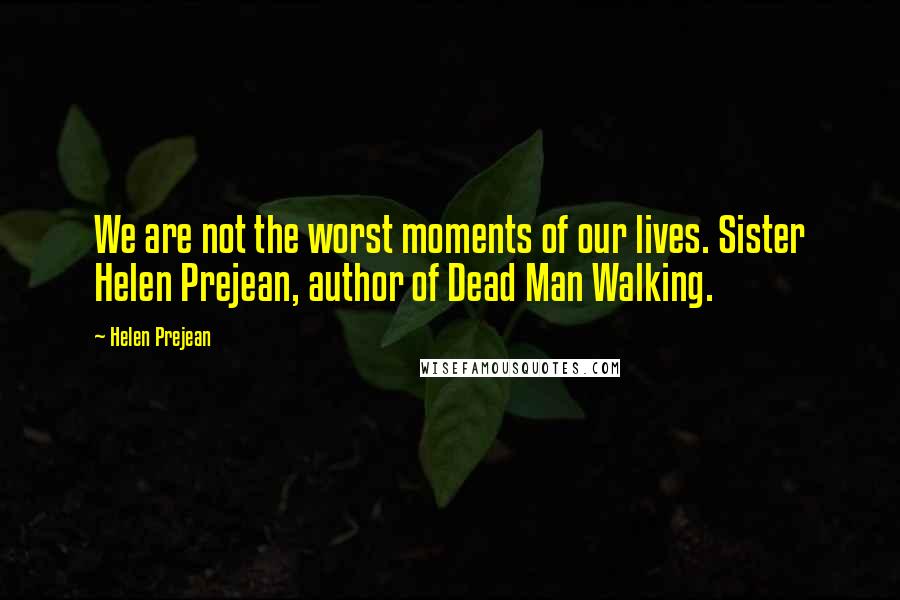 Helen Prejean Quotes: We are not the worst moments of our lives. Sister Helen Prejean, author of Dead Man Walking.