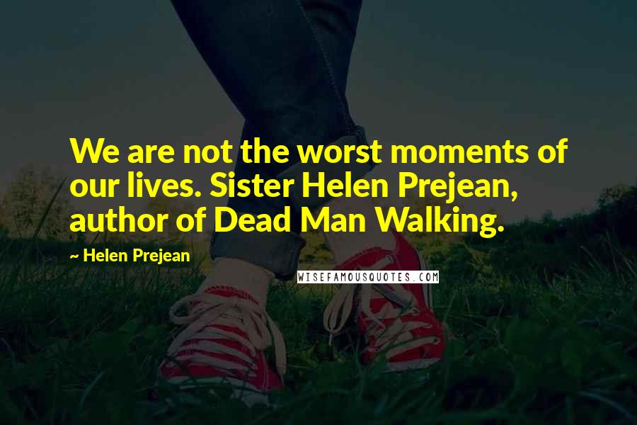 Helen Prejean Quotes: We are not the worst moments of our lives. Sister Helen Prejean, author of Dead Man Walking.