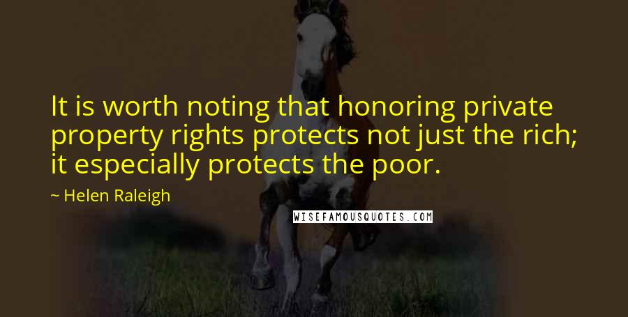 Helen Raleigh Quotes: It is worth noting that honoring private property rights protects not just the rich; it especially protects the poor.